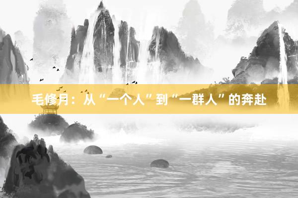 毛修月：从“一个人”到“一群人”的奔赴